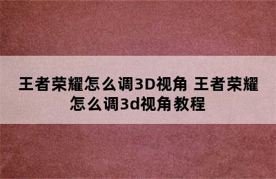 王者荣耀怎么调3D视角 王者荣耀怎么调3d视角教程